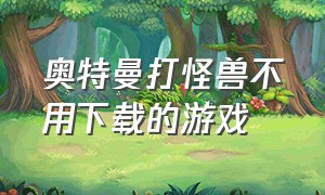 奥特曼打怪兽不用下载的游戏