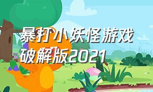 暴打小妖怪游戏破解版2021