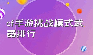 cf手游挑战模式武器排行