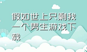 假如世上只剩我一个男生游戏下载