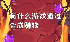 有什么游戏通过合成赚钱