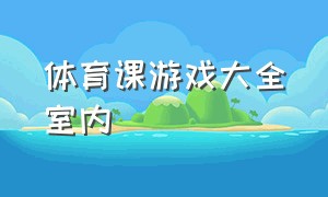 体育课游戏大全室内（室内体育课游戏大全100个）