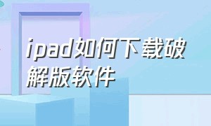 ipad如何下载破解版软件