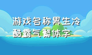 游戏名称男生冷酷霸气繁体字