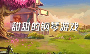 甜甜的钢琴游戏（好玩的钢琴游戏怎么下载）