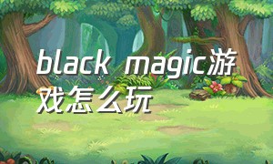black magic游戏怎么玩