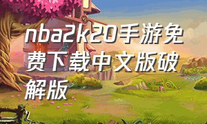 nba2k20手游免费下载中文版破解版
