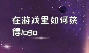 在游戏里如何获得logo