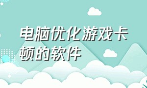 电脑优化游戏卡顿的软件