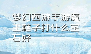 梦幻西游手游魔王鞋子打什么宝石好