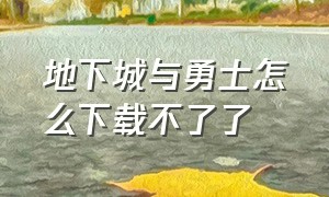 地下城与勇士怎么下载不了了（地下城与勇士为什么下载不了）