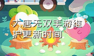 大唐无双手游维护更新时间