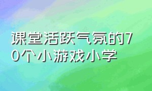 课堂活跃气氛的70个小游戏小学