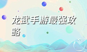 龙武手游最强攻略（龙武手游攻略排行奖励公布）