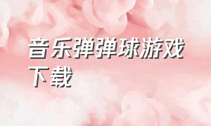 音乐弹弹球游戏下载