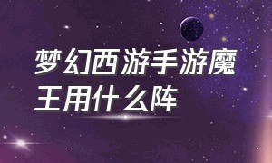 梦幻西游手游魔王用什么阵