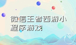 微信王者西游小程序游戏（微信小程序王者西游玩法）