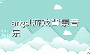 angel游戏背景音乐