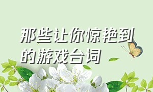 那些让你惊艳到的游戏台词