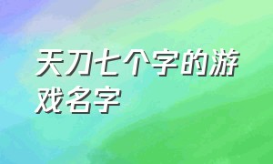 天刀七个字的游戏名字（天刀游戏名字大全古风情侣两字）