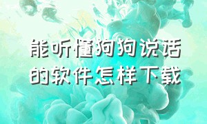 能听懂狗狗说话的软件怎样下载