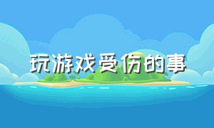 玩游戏受伤的事