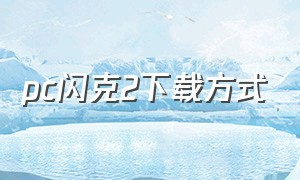 pc闪克2下载方式（闪客2电脑怎么下载）