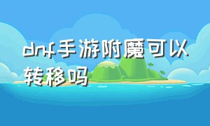 dnf手游附魔可以转移吗