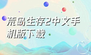 荒岛生存2中文手机版下载（荒岛求生2最新版下载）