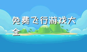 免费飞行游戏大全（飞行模拟器游戏大全）