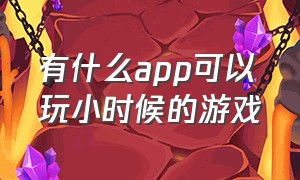 有什么app可以玩小时候的游戏