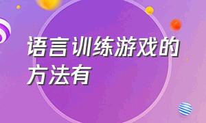 语言训练游戏的方法有（成人语言表达训练游戏）