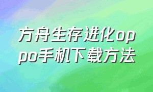 方舟生存进化oppo手机下载方法