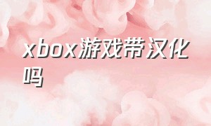 xbox游戏带汉化吗