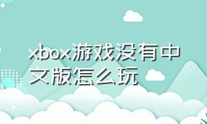 xbox游戏没有中文版怎么玩