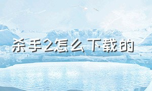 杀手2怎么下载的（杀手2怎么下载中文补丁）