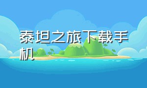 泰坦之旅下载手机（泰坦之旅下载手机版安装）