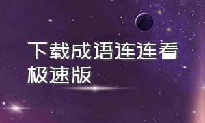 下载成语连连看极速版（下载成语连连看极速版官网）