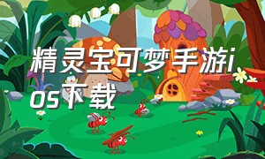 精灵宝可梦手游ios下载（精灵宝可梦手游下载官方版）