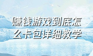 赚钱游戏到底怎么卡包详细教学