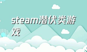 steam潜伏类游戏（steam潜伏者游戏）