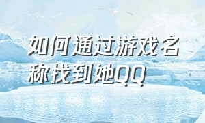 如何通过游戏名称找到她qq