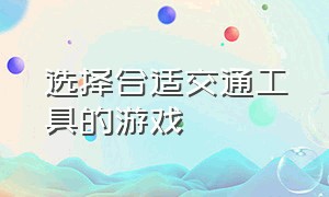 选择合适交通工具的游戏（关于交通工具的户外游戏名称）