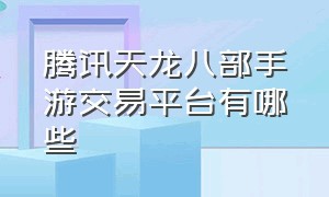 腾讯天龙八部手游交易平台有哪些