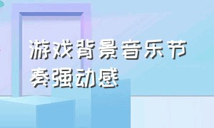 游戏背景音乐节奏强动感