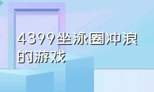 4399坐泳圈冲浪的游戏（4399一个女生冲浪的游戏叫啥）