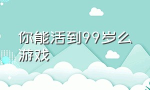 你能活到99岁么游戏