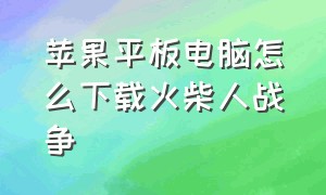 苹果平板电脑怎么下载火柴人战争