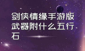 剑侠情缘手游版武器附什么五行石