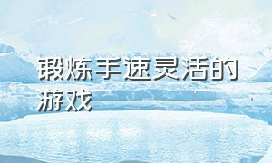 锻炼手速灵活的游戏（练习手速和灵活度的游戏）